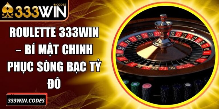 Roulette 333Win – Bí Mật Chinh Phục Sòng Bạc Tỷ Đô