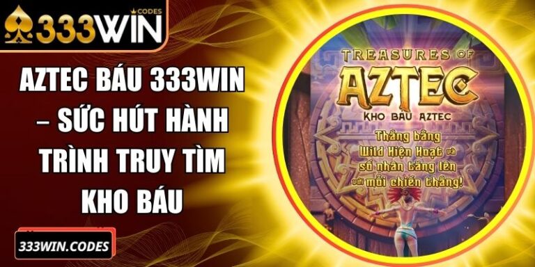Kho báu Aztec 333win – Sức Hút Hành Trình Truy Tìm Kho Báu