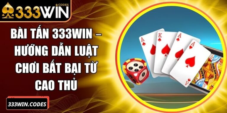 Bài Tấn 333Win – Hướng Dẫn Luật Chơi Bất Bại Từ Cao Thủ
