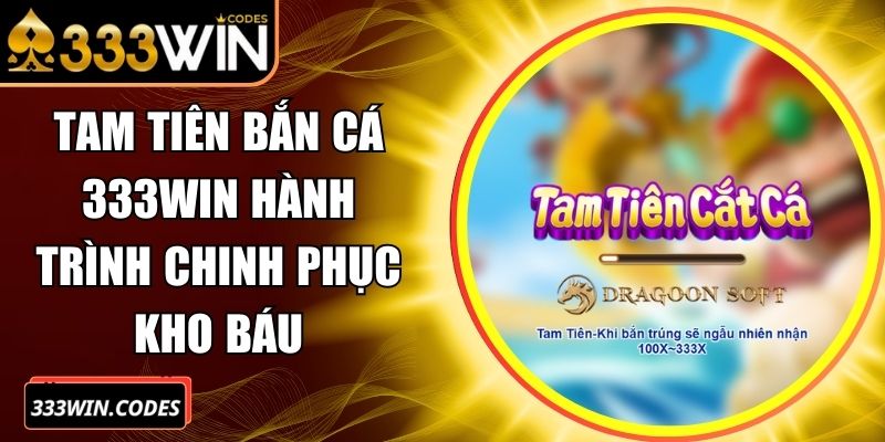 Tam Tiên Bắn Cá 333Win Hành Trình Chinh Phục Kho Báu