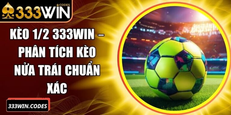 Kèo 1/2 333win – Phân Tích Kèo Nửa Trái Chuẩn Xác