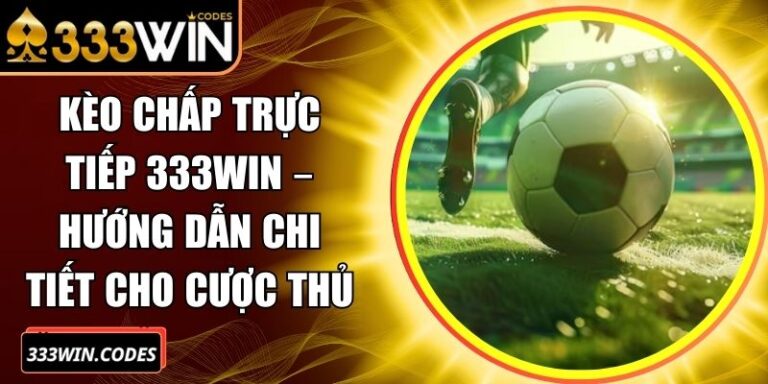 Kèo Chấp Trực Tiếp 333WIN – Hướng Dẫn Chi Tiết Cho Cược Thủ