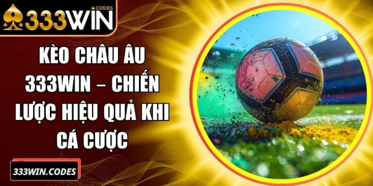 Kèo Châu Âu 333win – Chiến Lược Hiệu Quả Khi Cá Cược