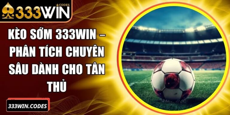 Kèo Sớm 333win – Phân Tích Chuyên Sâu Dành Cho Tân Thủ