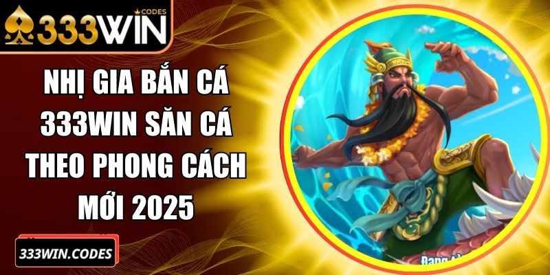 Nhị Gia Bắn Cá 333Win Săn Cá Theo Phong Cách Mới 2025