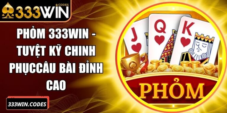 Phỏm 333Win - Tuyệt Kỹ Chinh Phục Câu Bài Đỉnh Cao
