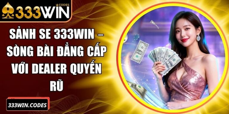 Sảnh SE 333Win – Sòng Bài Đẳng Cấp Với Dealer Quyến Rũ