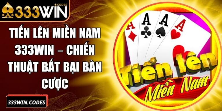 Tiến Lên Miền Nam 333Win – Chiến Thuật Bất Bại Bàn Cược