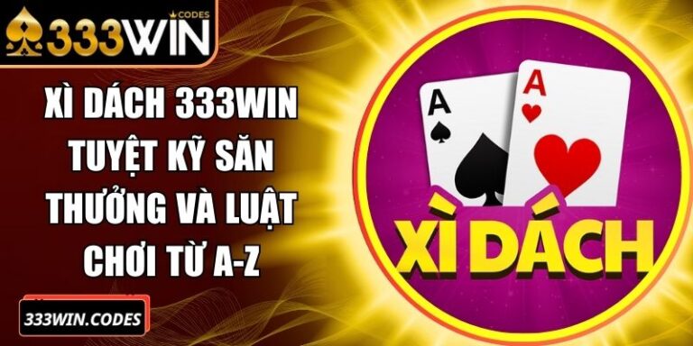 Xì Dách 333Win Tuyệt Kỹ Săn Thưởng Và Luật Chơi Từ A-Z