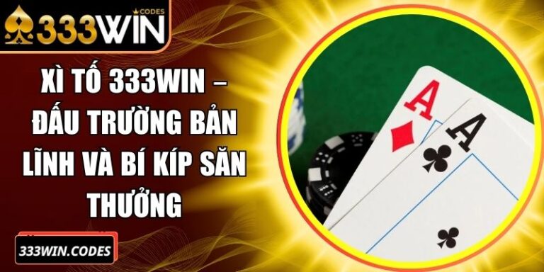 Xì Tố 333Win – Đấu Trường Bản Lĩnh Và Bí Kíp Săn Thưởng