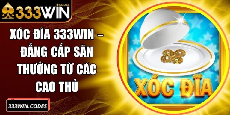 Xóc Đĩa 333Win – Đẳng Cấp Săn Thưởng Từ Các Cao Thủ